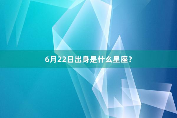 6月22日出身是什么星座？