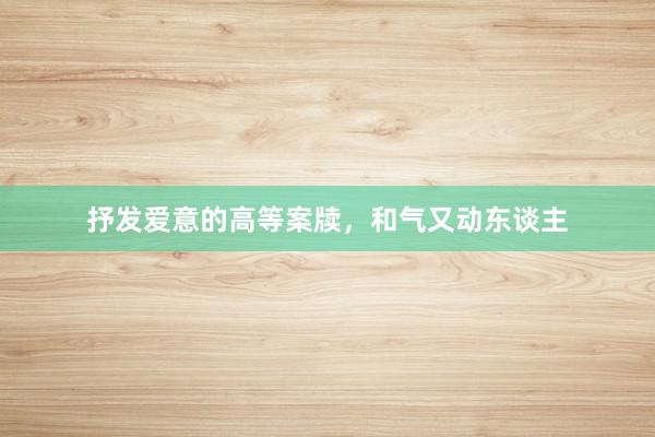 抒发爱意的高等案牍，和气又动东谈主