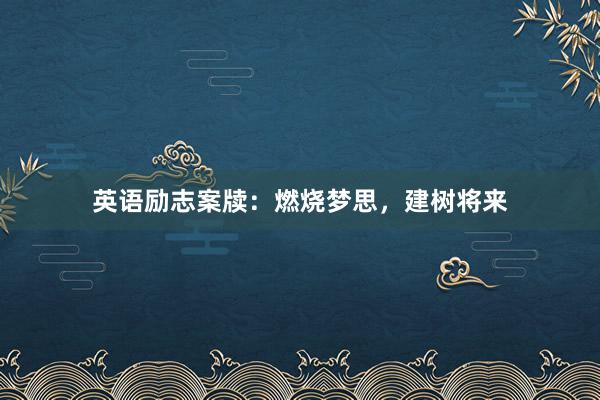 英语励志案牍：燃烧梦思，建树将来