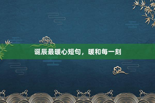 诞辰最暖心短句，暖和每一刻