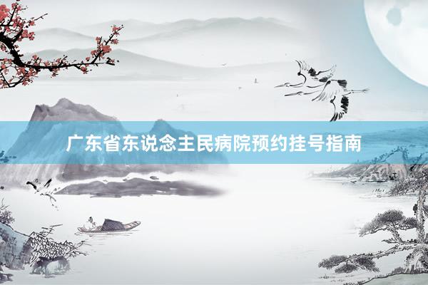 广东省东说念主民病院预约挂号指南
