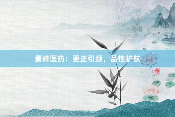 景峰医药：更正引颈，品性护航