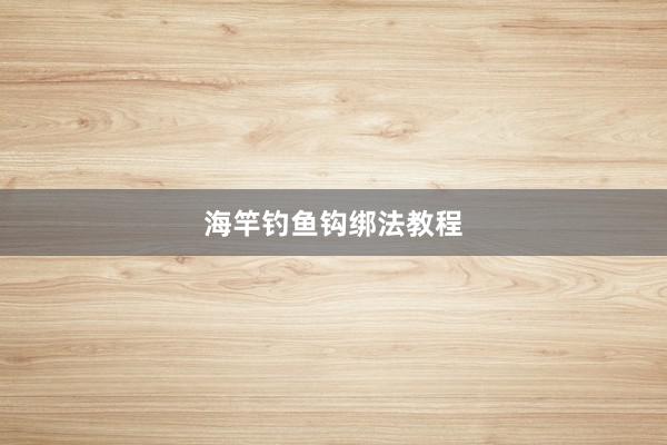 海竿钓鱼钩绑法教程